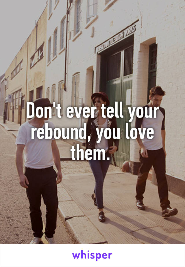 Don't ever tell your rebound, you love them. 