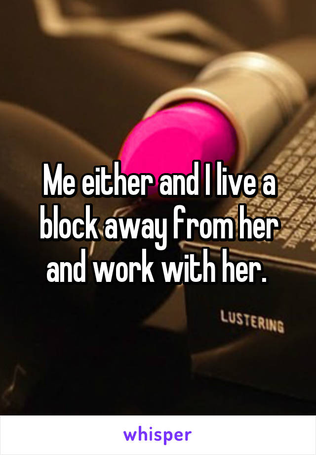 Me either and I live a block away from her and work with her. 