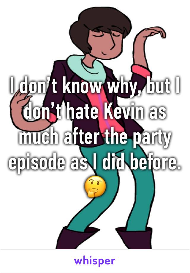 I don’t know why, but I don’t hate Kevin as much after the party episode as I did before. 🤔