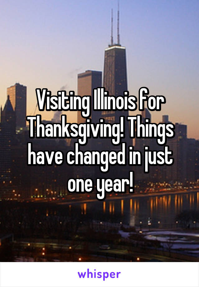 Visiting Illinois for Thanksgiving! Things have changed in just one year!