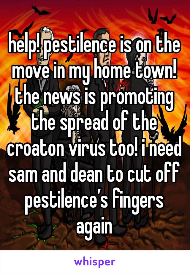 help! pestilence is on the move in my home town!
the news is promoting the spread of the croaton virus too! i need sam and dean to cut off pestilence’s fingers again