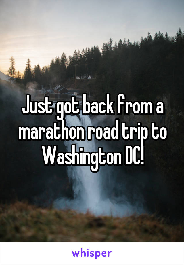 Just got back from a marathon road trip to Washington DC!