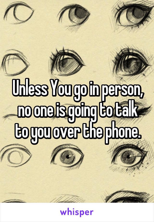 Unless You go in person, no one is going to talk to you over the phone.