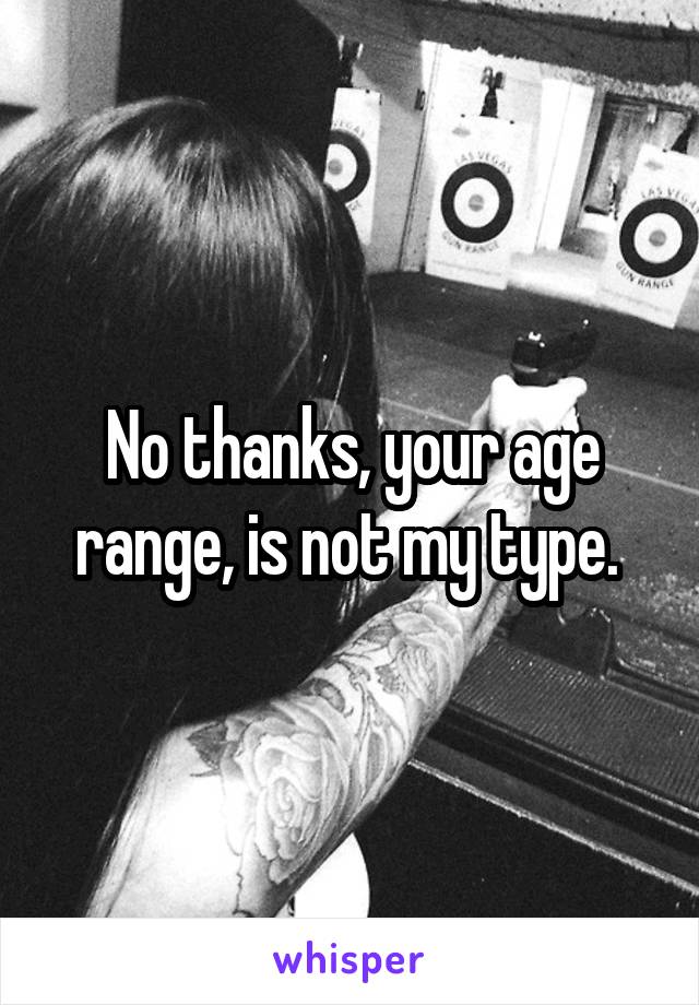 No thanks, your age range, is not my type. 