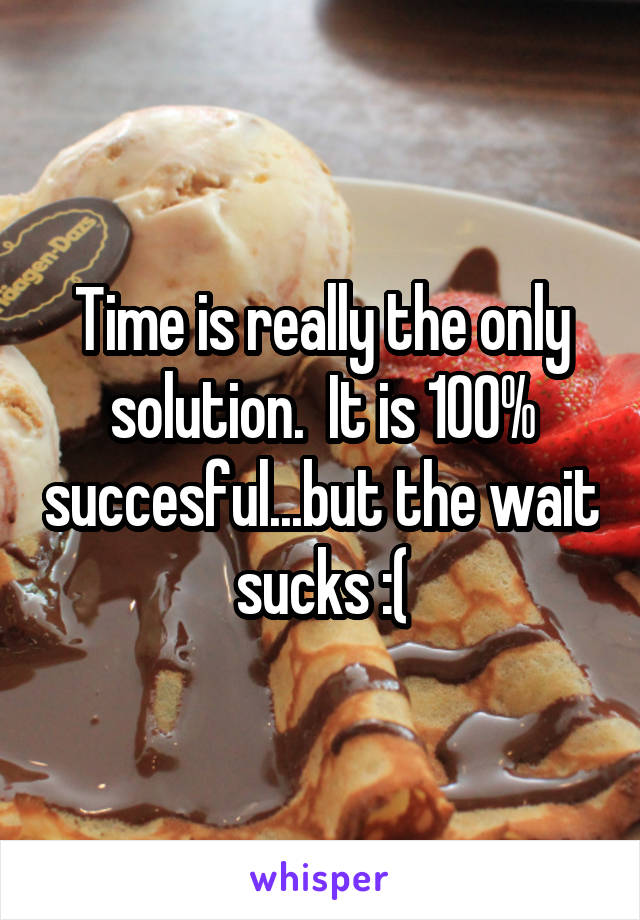Time is really the only solution.  It is 100% succesful...but the wait sucks :(