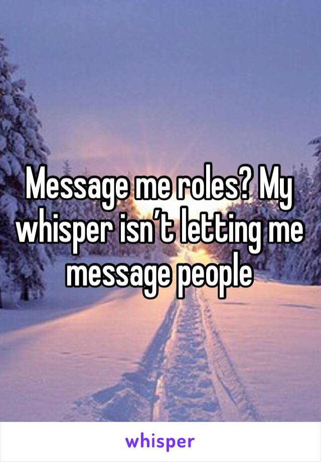 Message me roles? My whisper isn’t letting me message people 