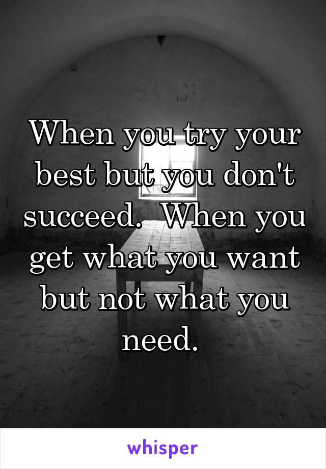 When you try your best but you don't succeed.  When you get what you want but not what you need. 