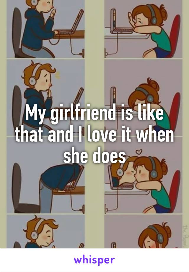 My girlfriend is like that and I love it when she does