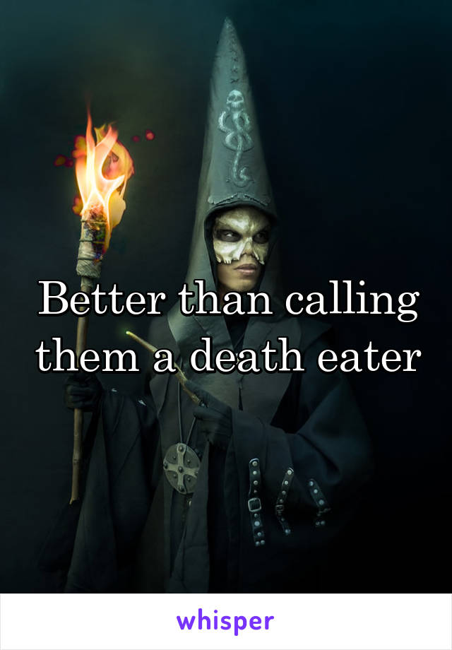 Better than calling them a death eater