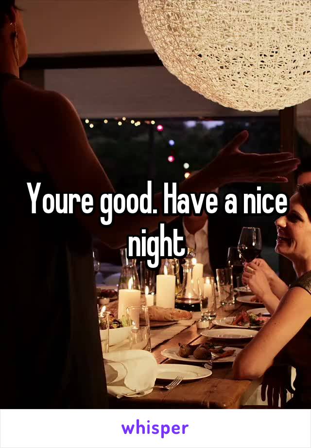 Youre good. Have a nice night