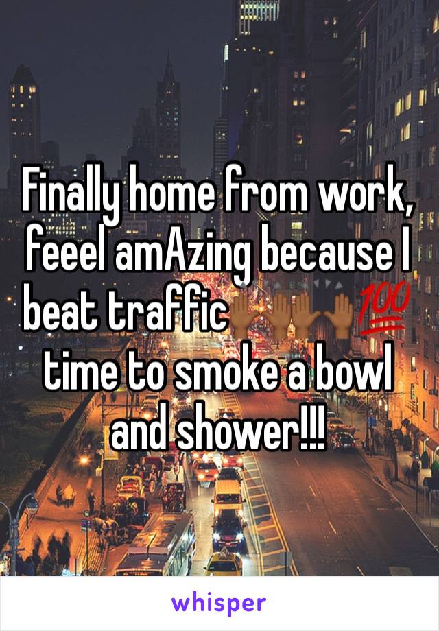 Finally home from work, feeel amAzing because I beat traffic🙌🏾🙌🏾💯 time to smoke a bowl and shower!!!