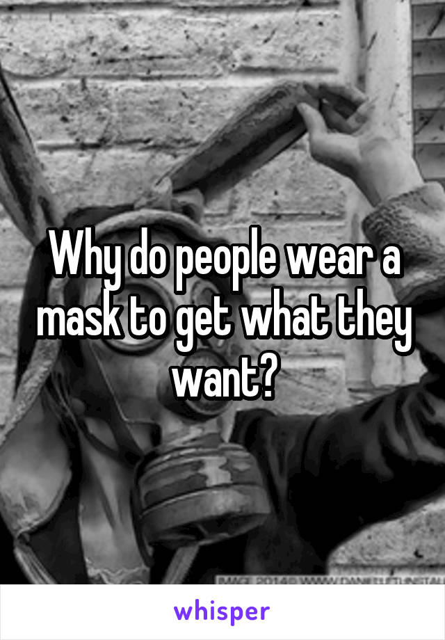 Why do people wear a mask to get what they want?