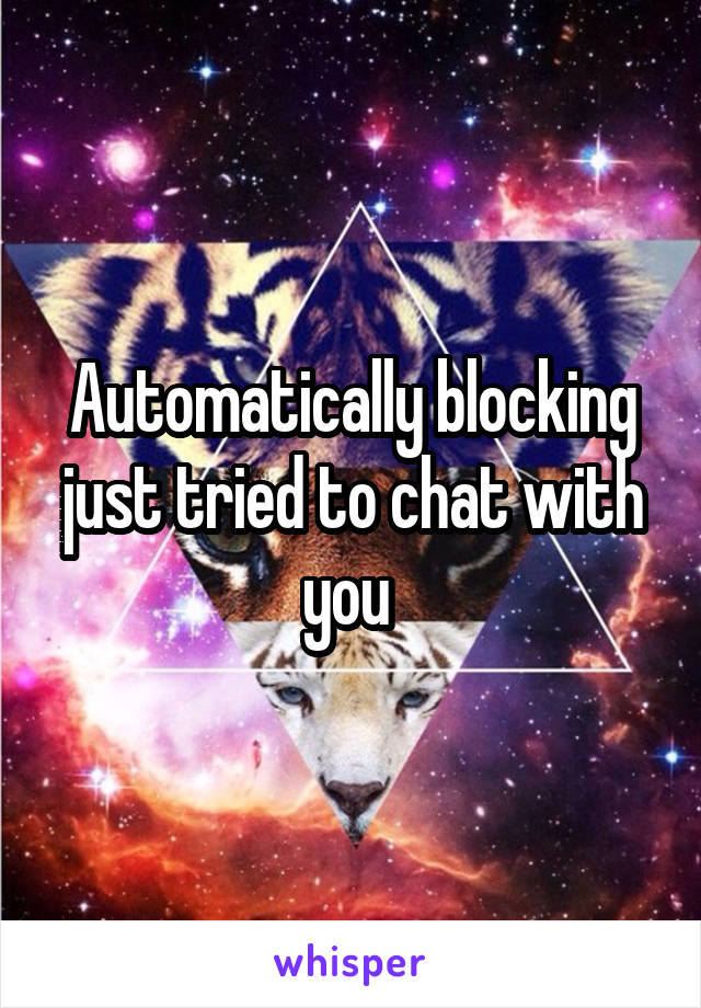 Automatically blocking just tried to chat with you 