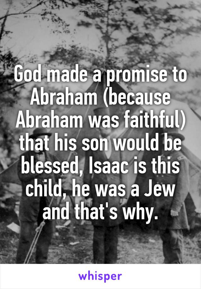 God made a promise to Abraham (because Abraham was faithful) that his son would be blessed, Isaac is this child, he was a Jew and that's why.