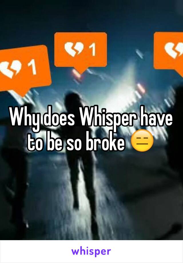 Why does Whisper have to be so broke 😑