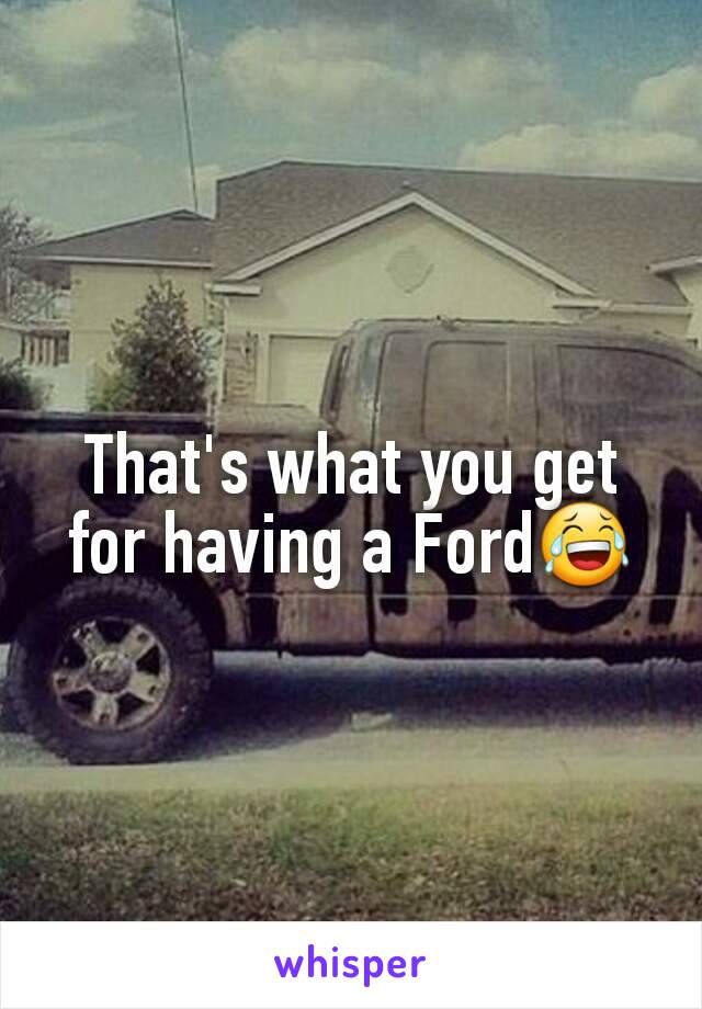 That's what you get for having a Ford😂