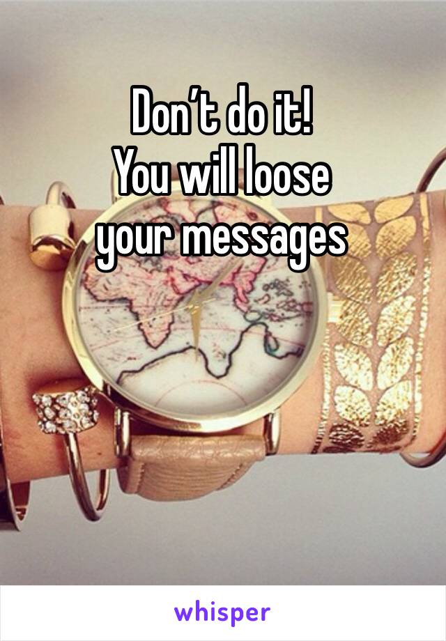 Don’t do it!
You will loose your messages