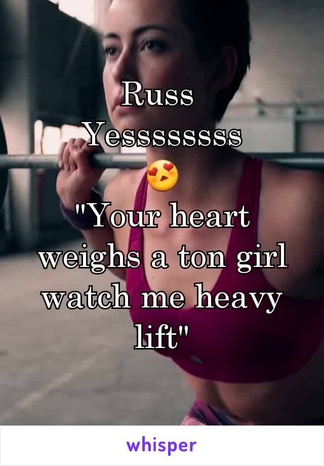 Russ 
Yessssssss
😍
"Your heart weighs a ton girl watch me heavy lift"
