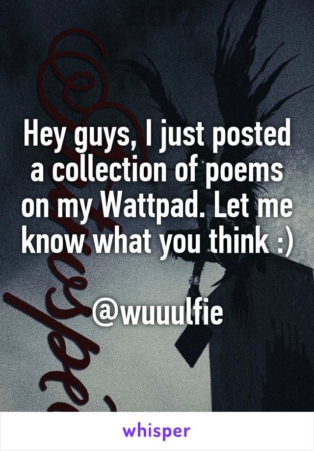 Hey guys, I just posted a collection of poems on my Wattpad. Let me know what you think :)

@wuuulfie