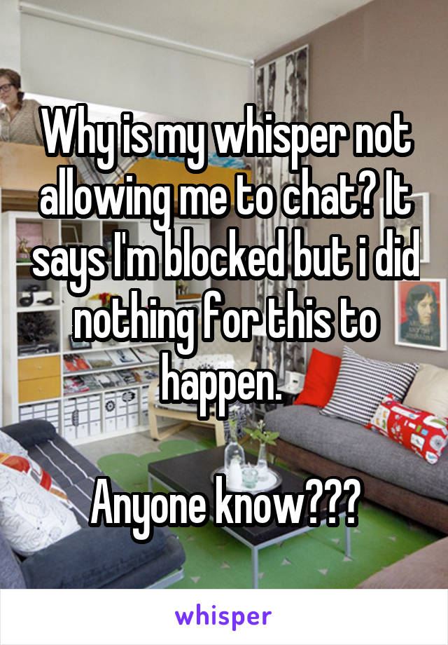 Why is my whisper not allowing me to chat? It says I'm blocked but i did nothing for this to happen. 

Anyone know???