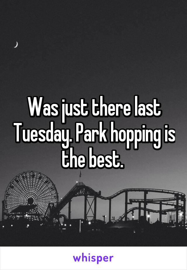 Was just there last Tuesday. Park hopping is the best. 