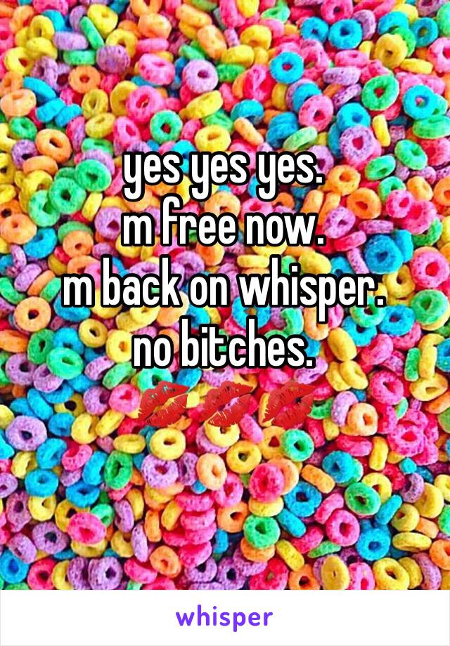 yes yes yes.  
m free now.   
m back on whisper. 
no bitches. 
💋💋💋