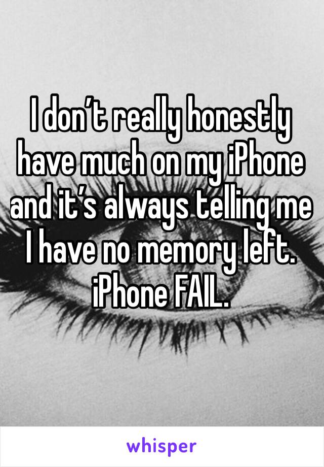 I don’t really honestly have much on my iPhone and it’s always telling me I have no memory left. iPhone FAIL. 