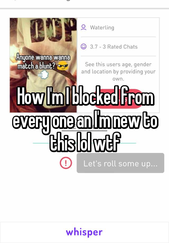 How I'm I blocked from every one an I'm new to this lol wtf