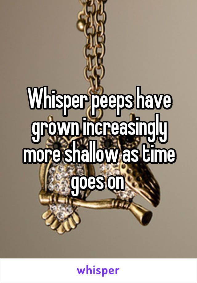 Whisper peeps have grown increasingly more shallow as time goes on 