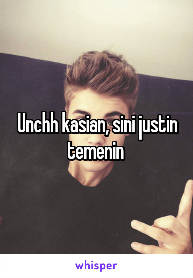 Unchh kasian, sini justin temenin 