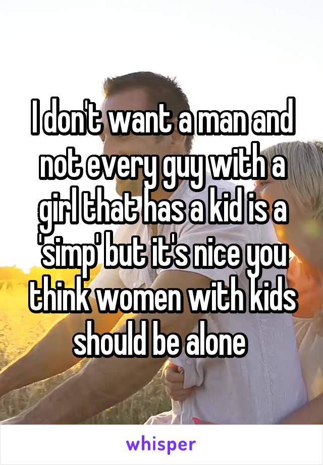 I don't want a man and not every guy with a girl that has a kid is a 'simp' but it's nice you think women with kids should be alone 