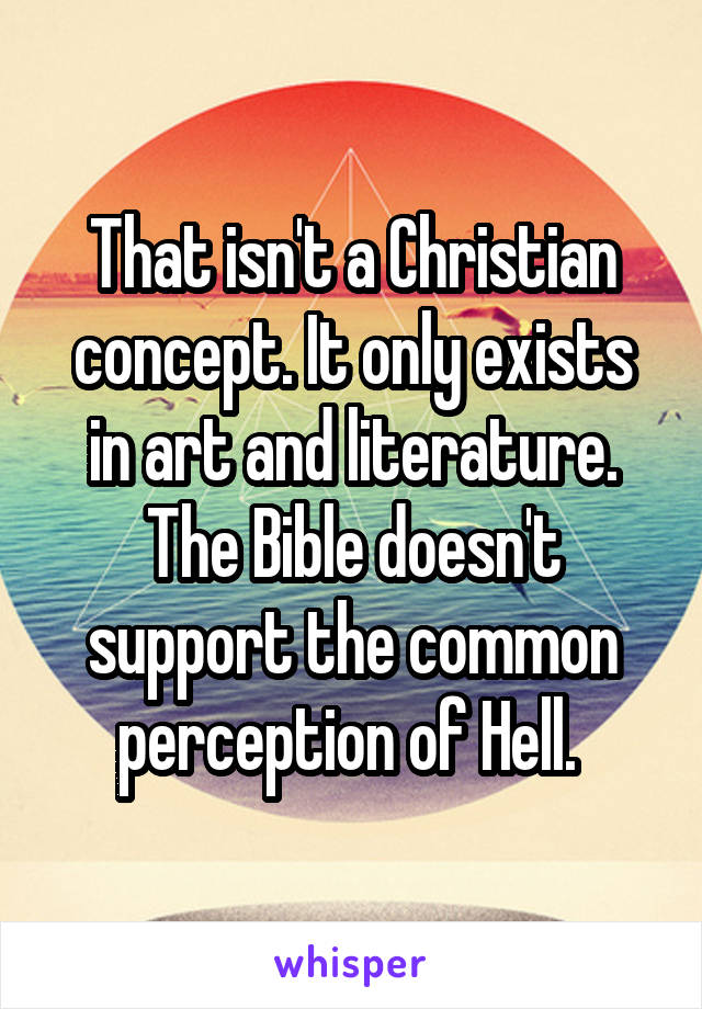 That isn't a Christian concept. It only exists in art and literature. The Bible doesn't support the common perception of Hell. 