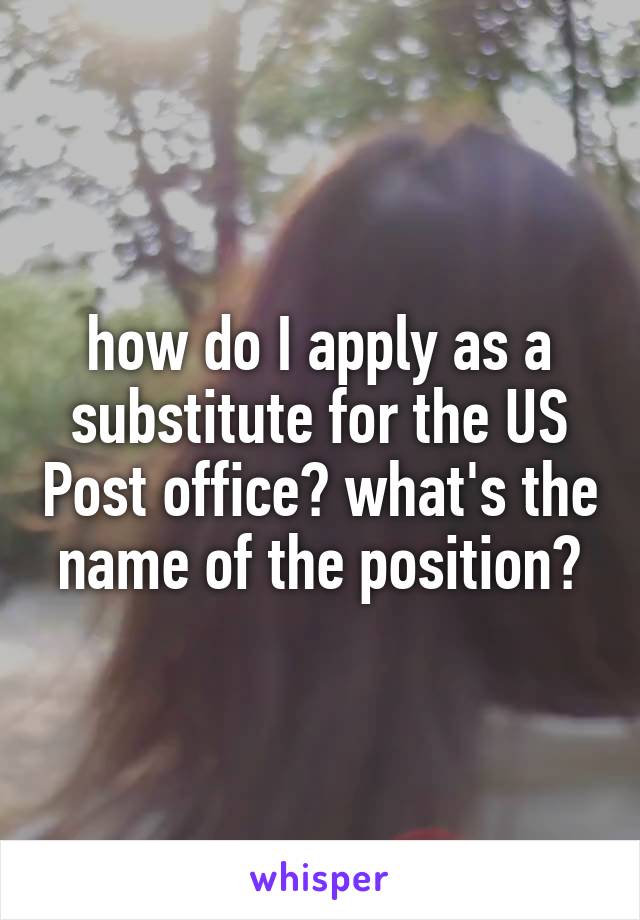 how do I apply as a substitute for the US Post office? what's the name of the position?