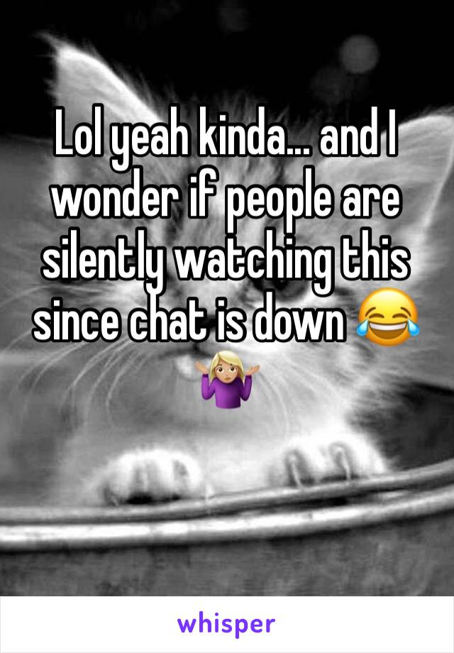 Lol yeah kinda... and I wonder if people are silently watching this since chat is down 😂🤷🏼‍♀️