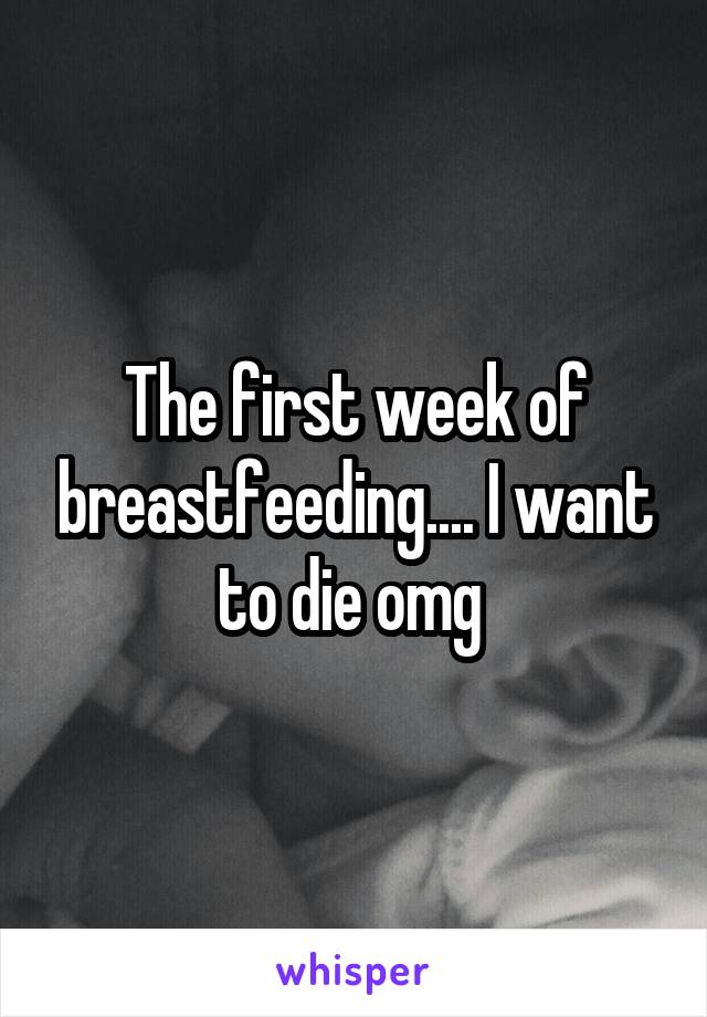 The first week of breastfeeding.... I want to die omg 