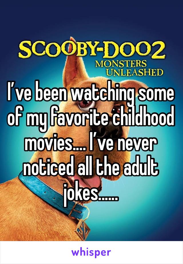 I’ve been watching some of my favorite childhood movies.... I’ve never noticed all the adult jokes...... 