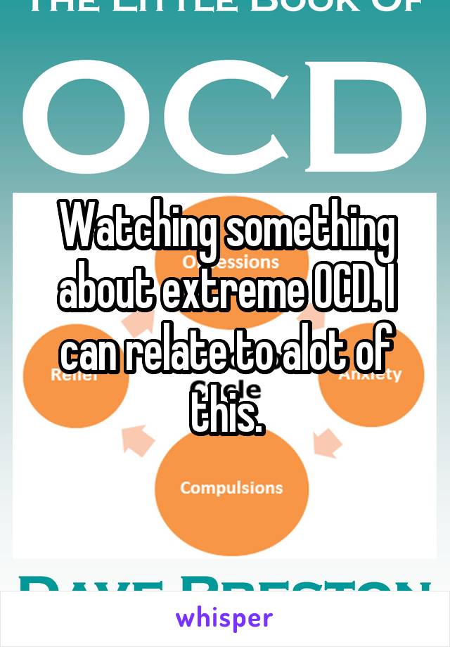 Watching something about extreme OCD. I can relate to alot of this.