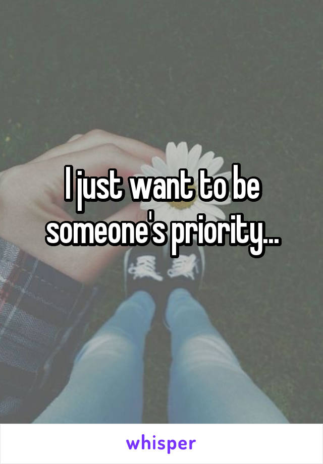 I just want to be someone's priority...
