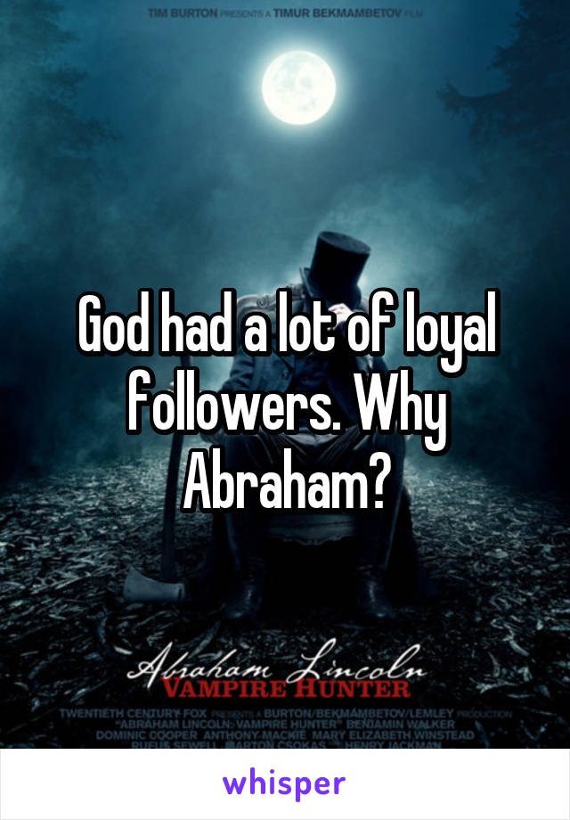 God had a lot of loyal followers. Why Abraham?