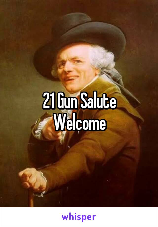 21 Gun Salute
Welcome