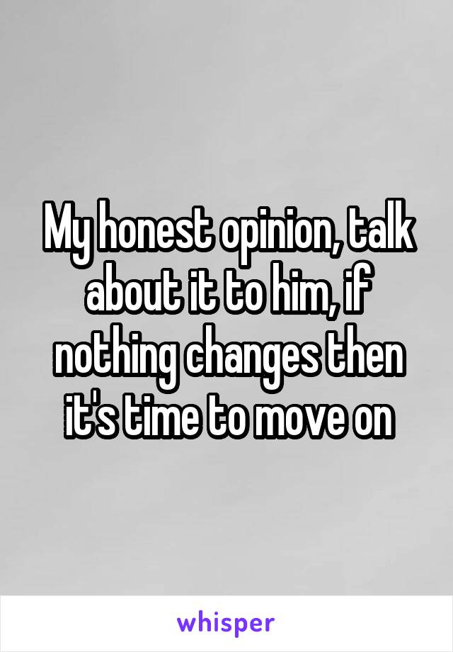 My honest opinion, talk about it to him, if nothing changes then it's time to move on