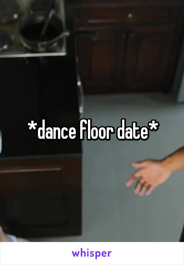 *dance floor date*