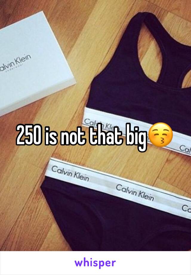 250 is not that big😚