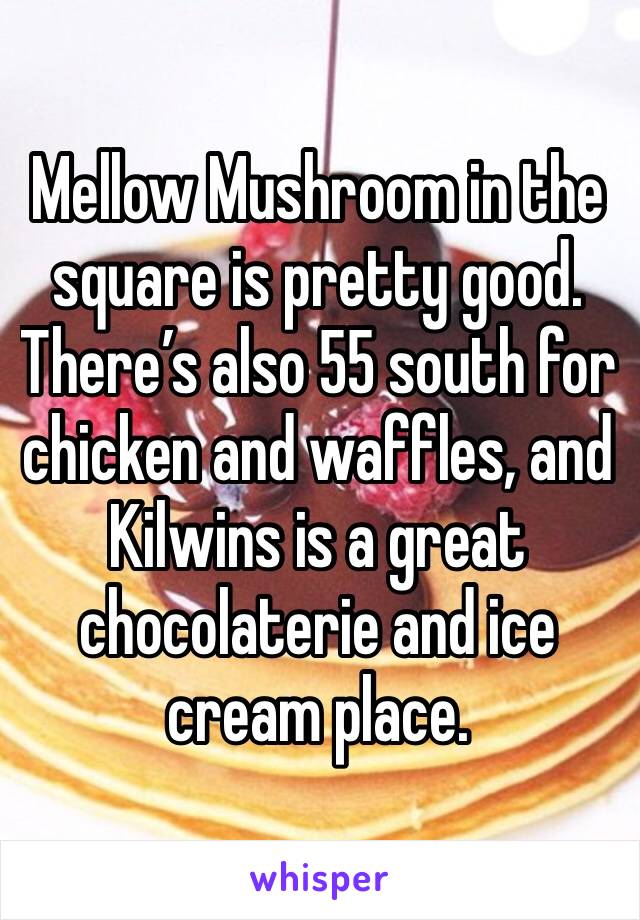 Mellow Mushroom in the square is pretty good. There’s also 55 south for chicken and waffles, and Kilwins is a great chocolaterie and ice cream place.