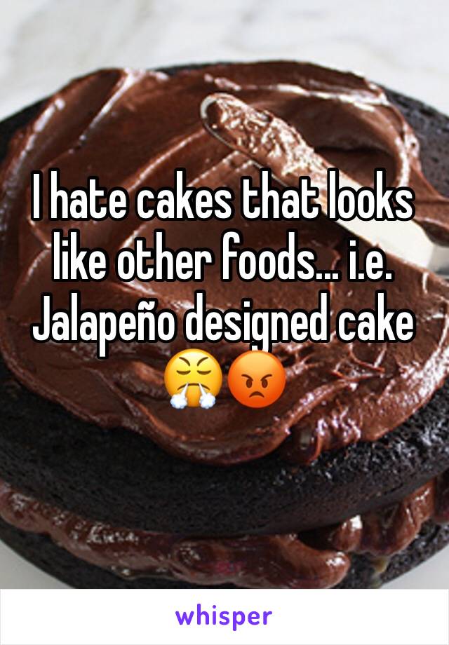 I hate cakes that looks like other foods... i.e. Jalapeño designed cake 😤😡