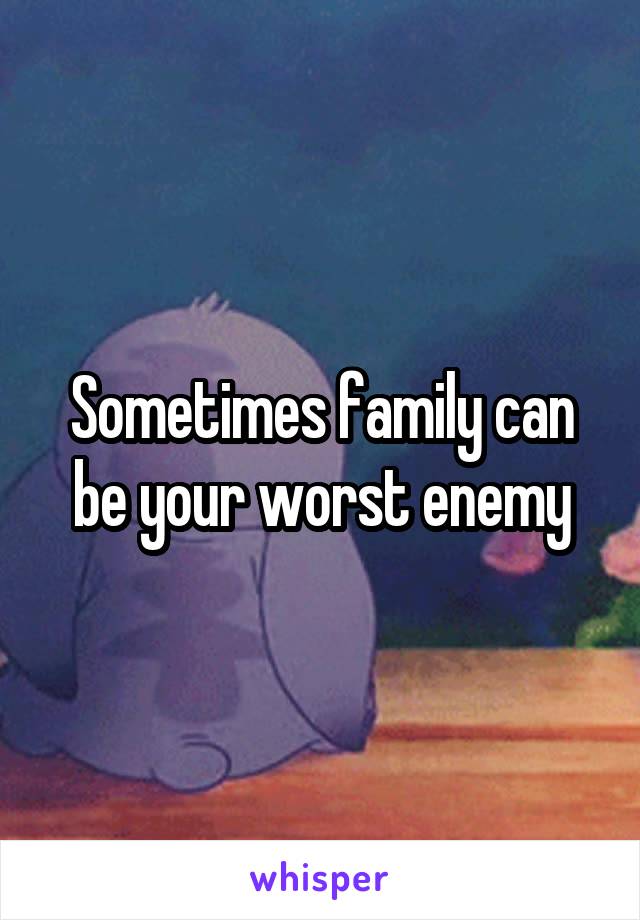 Sometimes family can be your worst enemy