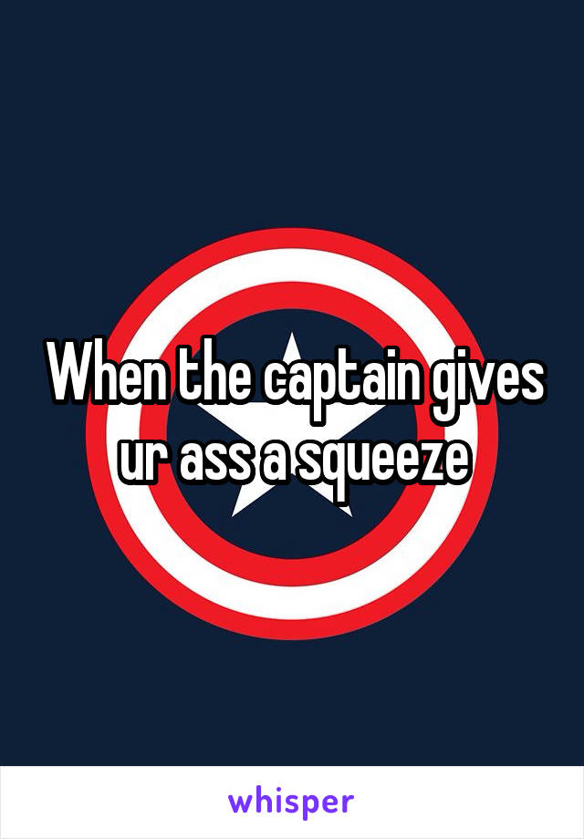 When the captain gives ur ass a squeeze