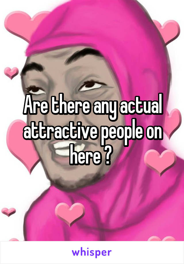 Are there any actual attractive people on here ? 