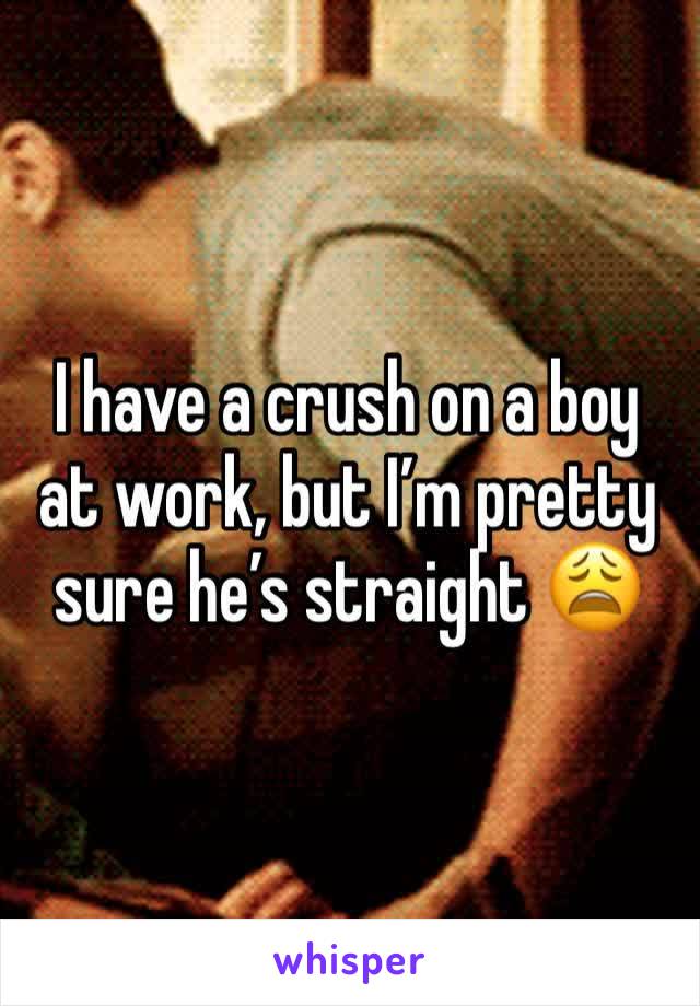 I have a crush on a boy at work, but I’m pretty sure he’s straight 😩