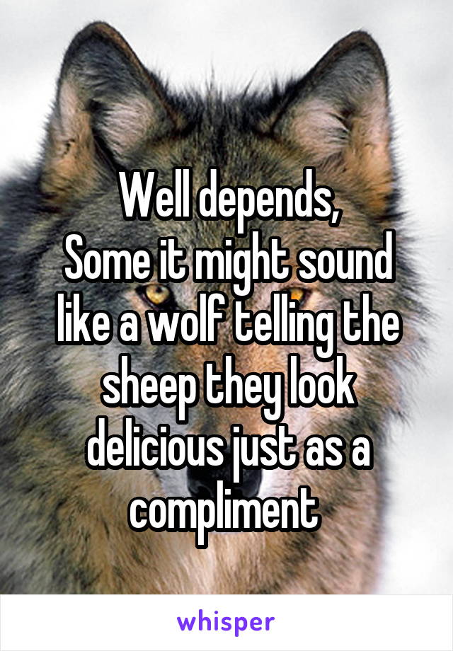 
Well depends,
Some it might sound like a wolf telling the sheep they look delicious just as a compliment 